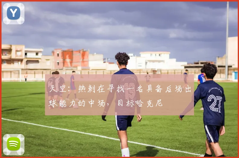 天空：热刺在寻找一名具备后场出球能力的中场，目标哈克尼