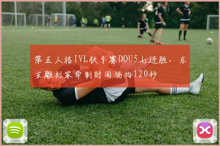第五人格IVL秋季赛DOU5七连胜，东玄雕刻家牵制时间场均120秒