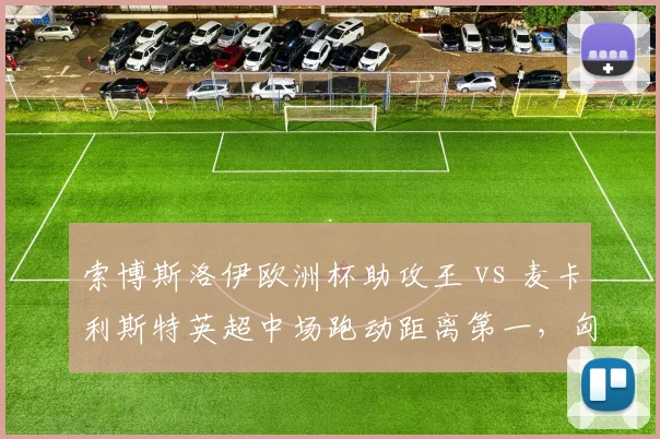 索博斯洛伊欧洲杯助攻王 vs 麦卡利斯特英超中场跑动距离第一，匈牙利vs阿根廷