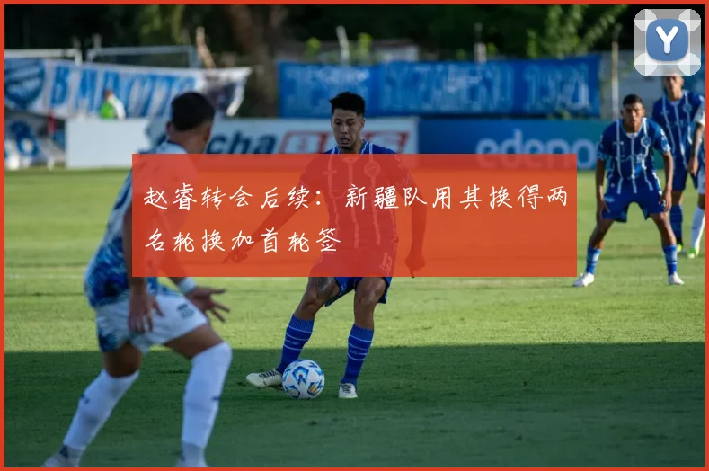 赵睿转会后续：新疆队用其换得两名轮换加首轮签