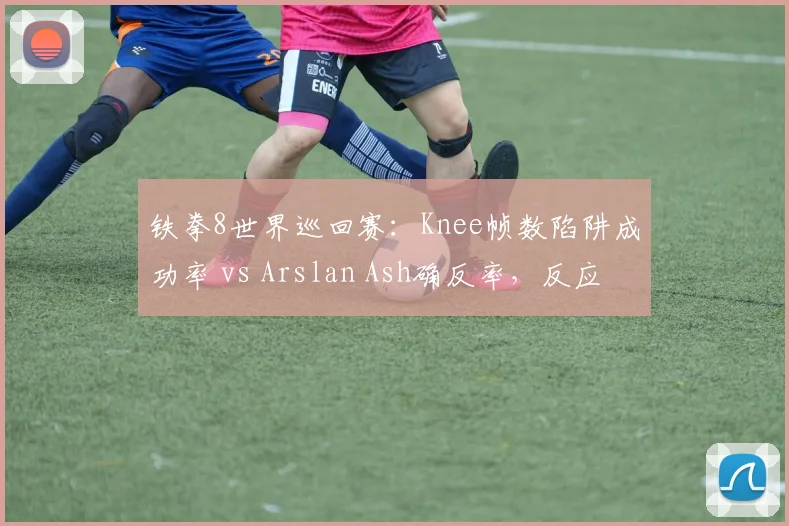 铁拳8世界巡回赛：Knee帧数陷阱成功率 vs Arslan Ash确反率，反应速度与战术陷阱交锋