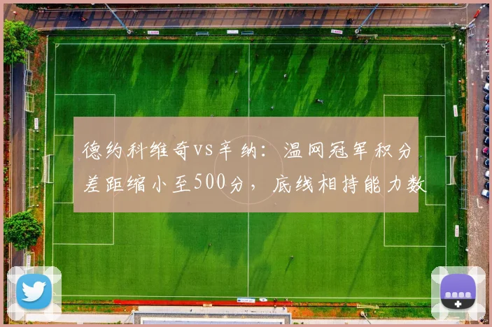 德约科维奇vs辛纳：温网冠军积分差距缩小至500分，底线相持能力数据对比见分晓